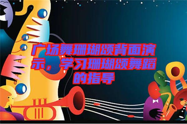 廣場(chǎng)舞珊瑚頌背面演示，學(xué)習(xí)珊瑚頌舞蹈的指導(dǎo)