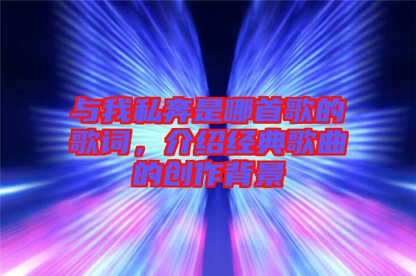 與我私奔是哪首歌的歌詞，介紹經(jīng)典歌曲的創(chuàng)作背景