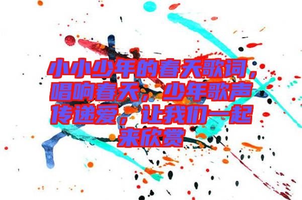 小小少年的春天歌詞，唱響春天，少年歌聲傳遞愛，讓我們一起來欣賞