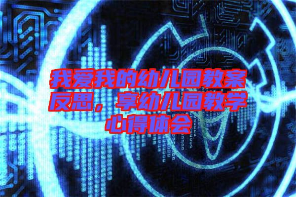 我愛我的幼兒園教案反思，享幼兒園教學心得體會