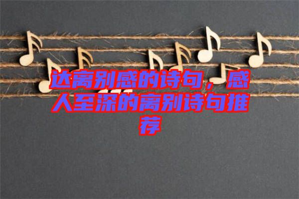 達(dá)離別感的詩(shī)句，感人至深的離別詩(shī)句推薦