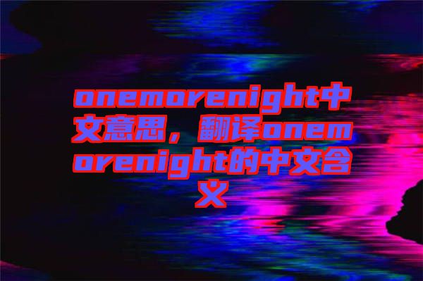 onemorenight中文意思，翻譯onemorenight的中文含義
