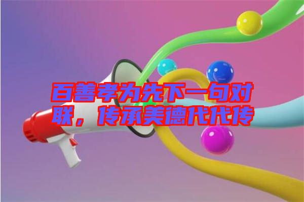 百善孝為先下一句對聯(lián)，傳承美德代代傳