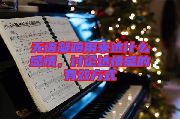 無語凝噎用來達(dá)什么感情，討論達(dá)情感的有效方式