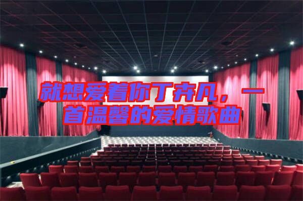 就想愛著你丁卉凡，一首溫馨的愛情歌曲