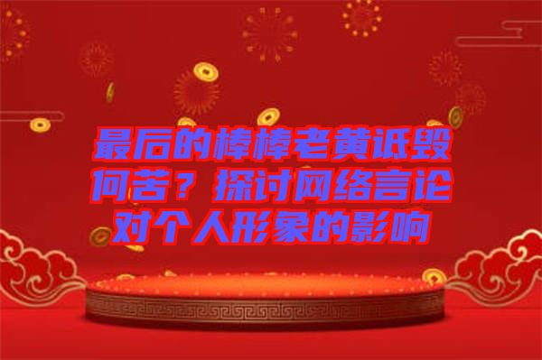 最后的棒棒老黃詆毀何苦？探討網(wǎng)絡(luò)言論對(duì)個(gè)人形象的影響