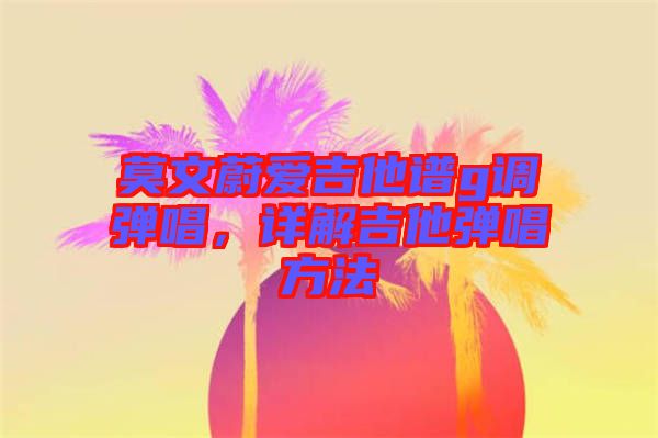 莫文蔚愛吉他譜g調(diào)彈唱，詳解吉他彈唱方法