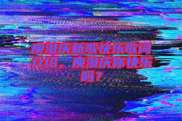 庾澄慶新歌快樂歌詞介紹，庾澄慶你快樂嗎？