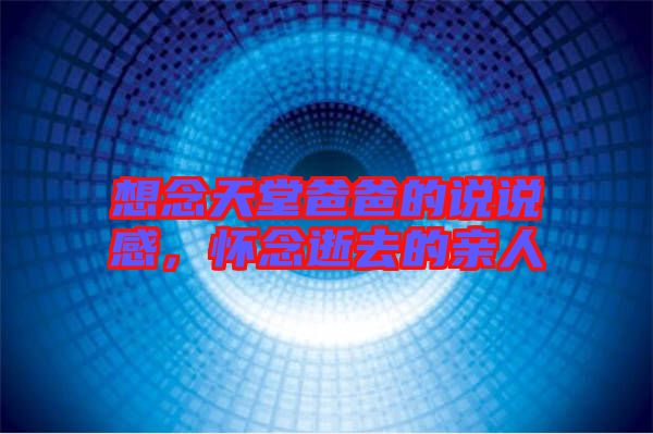 想念天堂爸爸的說說感，懷念逝去的親人