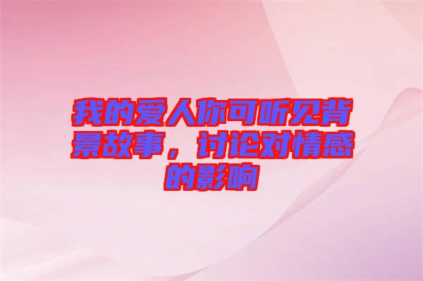 我的愛人你可聽見背景故事，討論對(duì)情感的影響