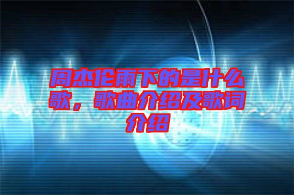周杰倫雨下的是什么歌，歌曲介紹及歌詞介紹
