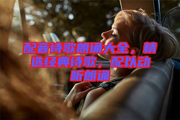 配音詩(shī)歌朗誦大全，精選經(jīng)典詩(shī)歌，配以動(dòng)聽朗誦