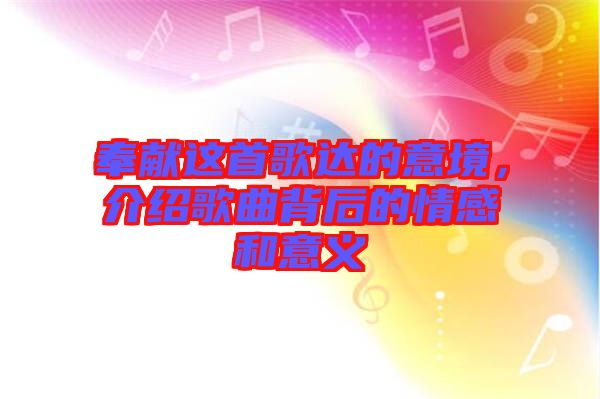 奉獻這首歌達的意境，介紹歌曲背后的情感和意義