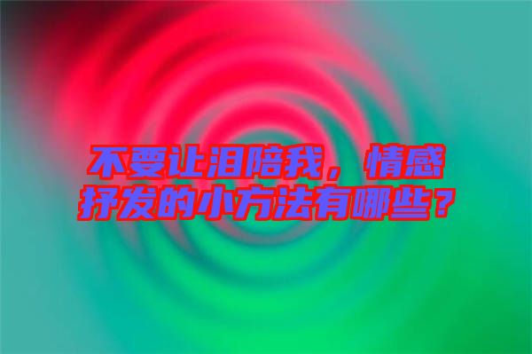 不要讓淚陪我，情感抒發(fā)的小方法有哪些？