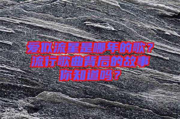 愛似流星是哪年的歌？流行歌曲背后的故事你知道嗎？