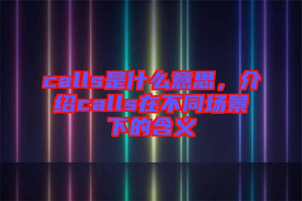 calls是什么意思，介紹calls在不同場景下的含義