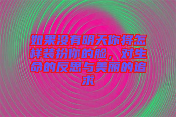 如果沒(méi)有明天你將怎樣裝扮你的臉，對(duì)生命的反思與美麗的追求