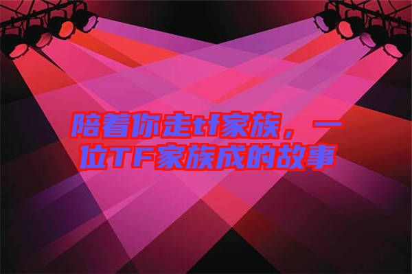 陪著你走tf家族，一位TF家族成的故事