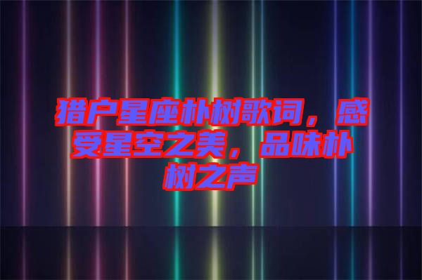 獵戶星座樸樹歌詞，感受星空之美，品味樸樹之聲
