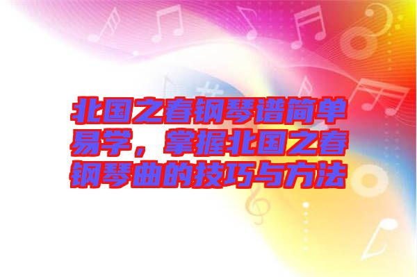 北國之春鋼琴譜簡單易學(xué)，掌握北國之春鋼琴曲的技巧與方法