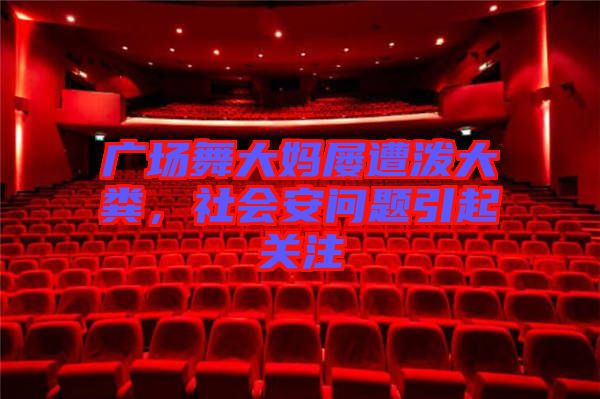 廣場舞大媽屢遭潑大糞，社會安問題引起關(guān)注