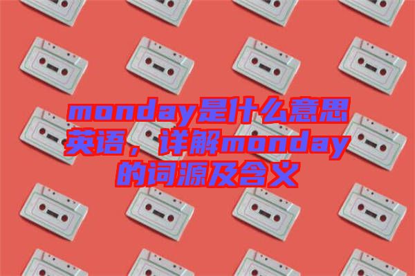 monday是什么意思英語，詳解monday的詞源及含義
