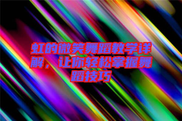 虹的微笑舞蹈教學(xué)詳解，讓你輕松掌握舞蹈技巧