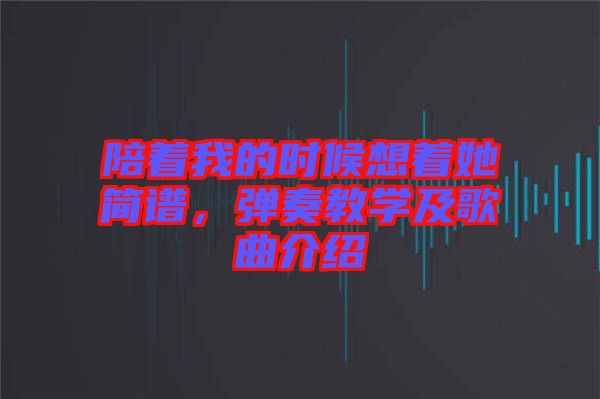 陪著我的時候想著她簡譜，彈奏教學及歌曲介紹