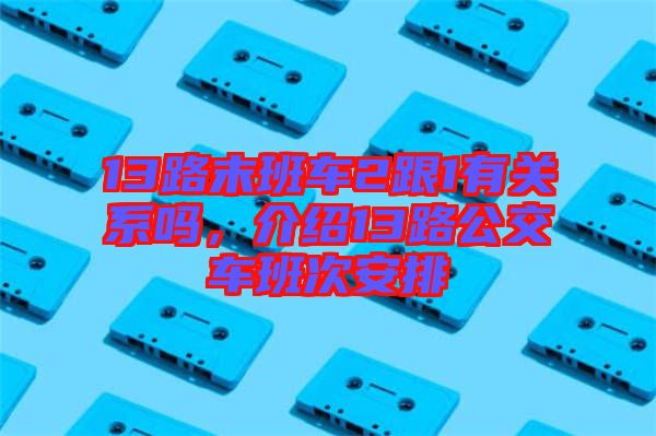 13路末班車(chē)2跟1有關(guān)系嗎，介紹13路公交車(chē)班次安排