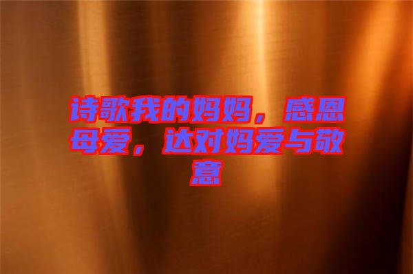 詩歌我的媽媽，感恩母愛，達(dá)對(duì)媽愛與敬意