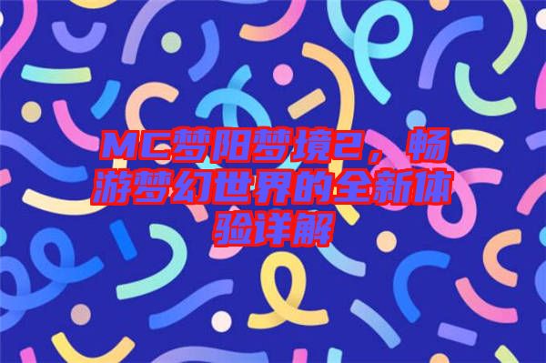MC夢陽夢境2，暢游夢幻世界的全新體驗詳解