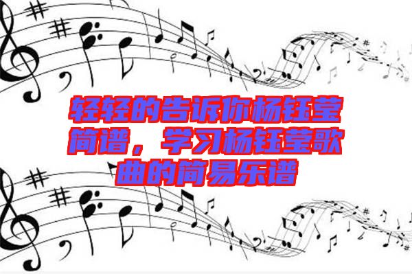 輕輕的告訴你楊鈺瑩簡譜，學(xué)習(xí)楊鈺瑩歌曲的簡易樂譜