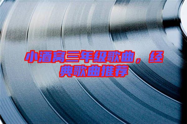 小酒窩三年級歌曲，經(jīng)典歌曲推薦