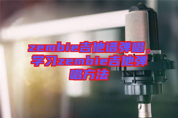 zembie吉他譜彈唱，學(xué)習(xí)zembie吉他彈唱方法