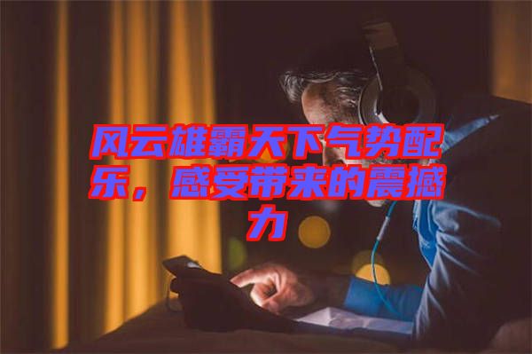 風(fēng)云雄霸天下氣勢(shì)配樂，感受帶來(lái)的震撼力