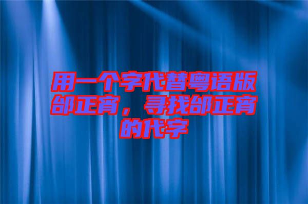用一個(gè)字代替粵語版邰正宵，尋找邰正宵的代字