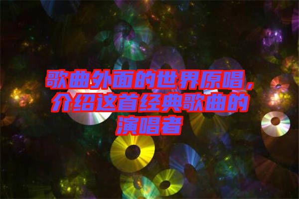 歌曲外面的世界原唱，介紹這首經(jīng)典歌曲的演唱者