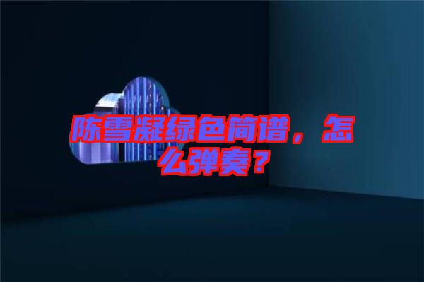 陳雪凝綠色簡譜，怎么彈奏？