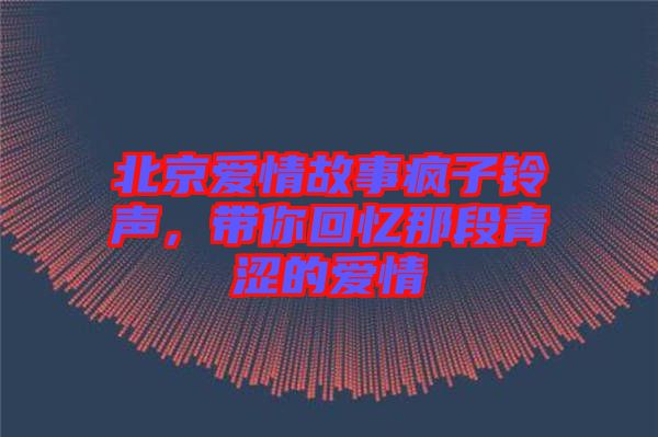 北京愛情故事瘋子鈴聲，帶你回憶那段青澀的愛情