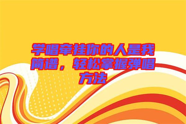 學唱牽掛你的人是我簡譜，輕松掌握彈唱方法