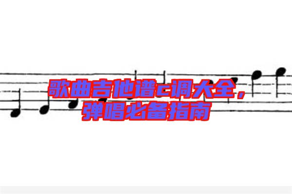 歌曲吉他譜c調(diào)大全，彈唱必備指南