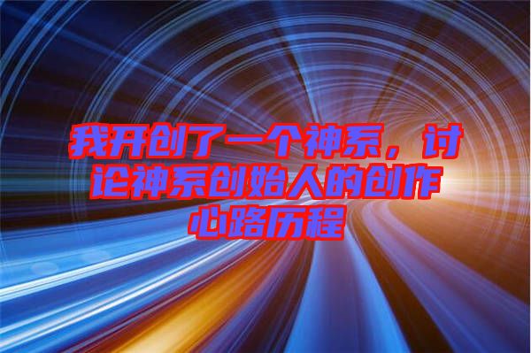 我開創(chuàng)了一個(gè)神系，討論神系創(chuàng)始人的創(chuàng)作心路歷程