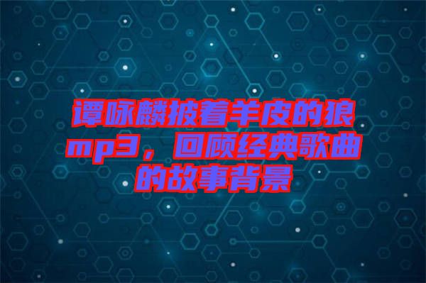 譚詠麟披著羊皮的狼mp3，回顧經(jīng)典歌曲的故事背景