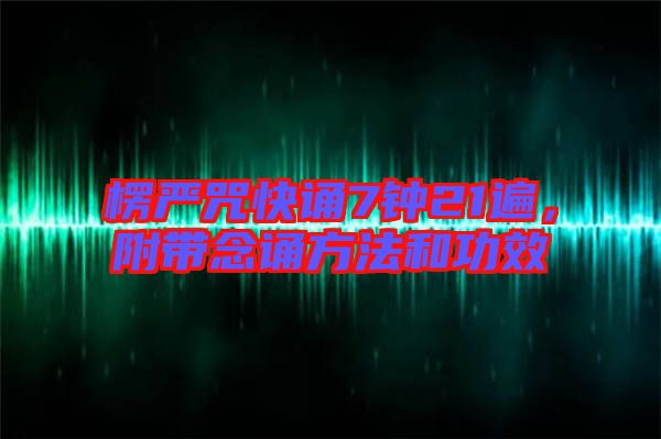 楞嚴(yán)咒快誦7鐘21遍，附帶念誦方法和功效