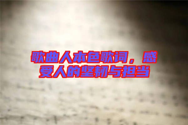 歌曲人本色歌詞，感受人的堅韌與擔(dān)當(dāng)