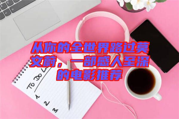 從你的全世界路過(guò)莫文蔚，一部感人至深的電影推薦