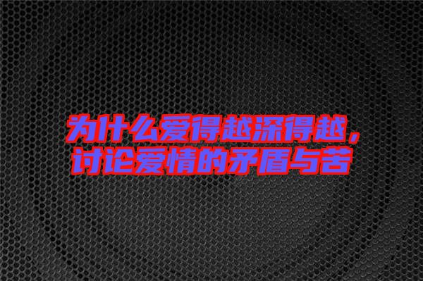 為什么愛(ài)得越深得越，討論愛(ài)情的矛盾與苦