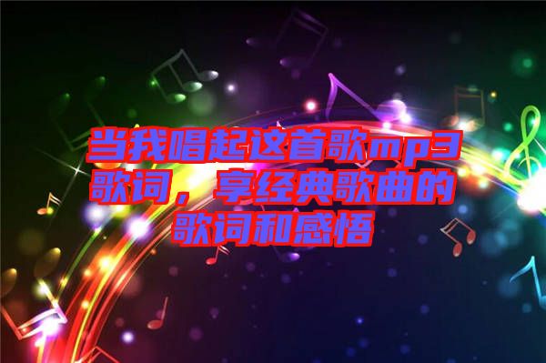 當(dāng)我唱起這首歌mp3歌詞，享經(jīng)典歌曲的歌詞和感悟