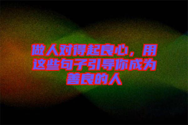 做人對(duì)得起良心，用這些句子引導(dǎo)你成為善良的人