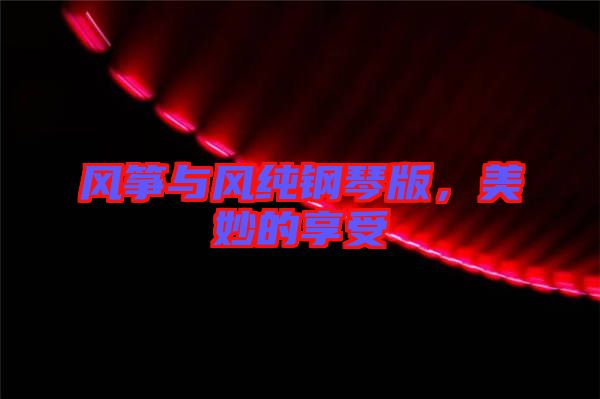 風(fēng)箏與風(fēng)純鋼琴版，美妙的享受